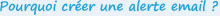 Pourquoi cr�er une alerte email ?
